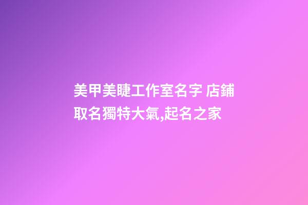 美甲美睫工作室名字 店鋪取名獨特大氣,起名之家-第1張-店鋪起名-玄機派